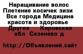 Наращивание волос. Плетение косичек зизи. - Все города Медицина, красота и здоровье » Другое   . Кировская обл.,Сезенево д.